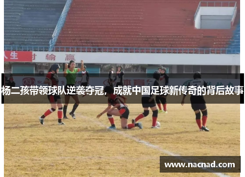 杨二孩带领球队逆袭夺冠，成就中国足球新传奇的背后故事