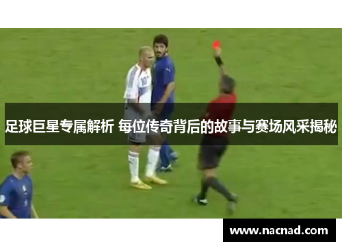 足球巨星专属解析 每位传奇背后的故事与赛场风采揭秘