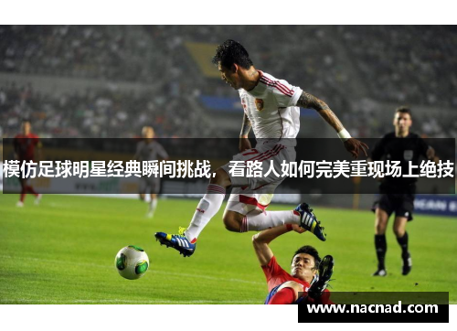 模仿足球明星经典瞬间挑战，看路人如何完美重现场上绝技