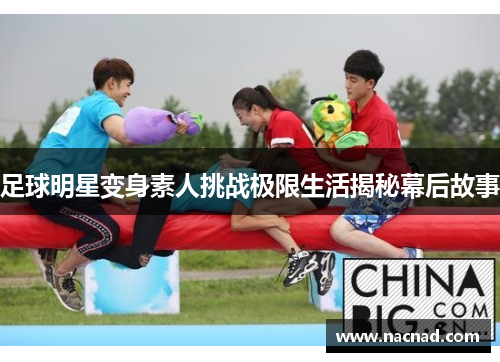 足球明星变身素人挑战极限生活揭秘幕后故事