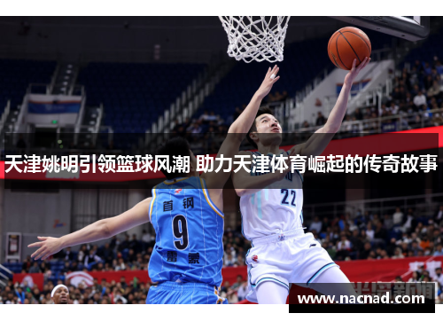 天津姚明引领篮球风潮 助力天津体育崛起的传奇故事