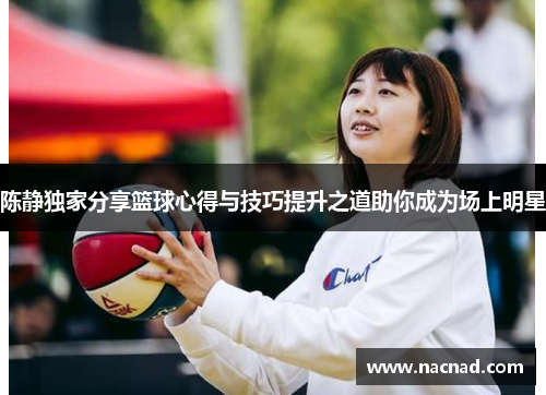 陈静独家分享篮球心得与技巧提升之道助你成为场上明星