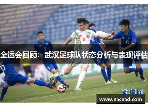 全运会回顾：武汉足球队状态分析与表现评估
