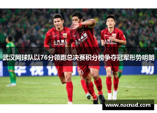 武汉网球队以76分领跑总决赛积分榜争夺冠军形势明朗