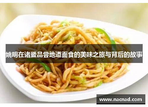 姚明在诸暨品尝地道面食的美味之旅与背后的故事