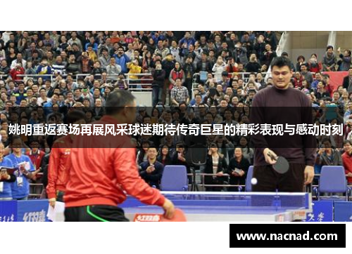 姚明重返赛场再展风采球迷期待传奇巨星的精彩表现与感动时刻