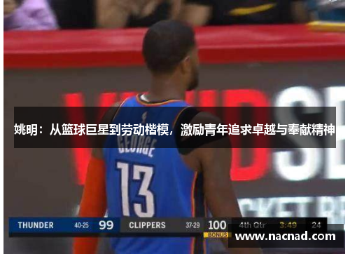姚明：从篮球巨星到劳动楷模，激励青年追求卓越与奉献精神