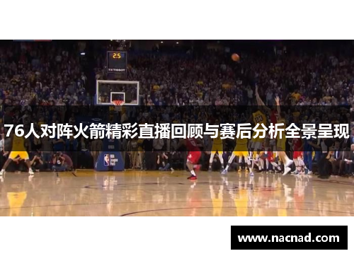 76人对阵火箭精彩直播回顾与赛后分析全景呈现