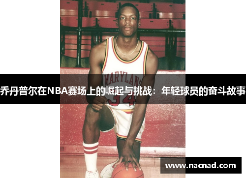 乔丹普尔在NBA赛场上的崛起与挑战：年轻球员的奋斗故事