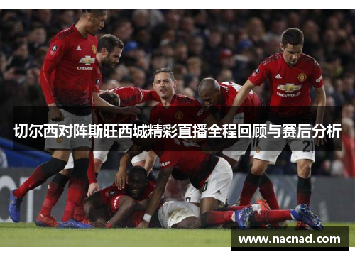 切尔西对阵斯旺西城精彩直播全程回顾与赛后分析