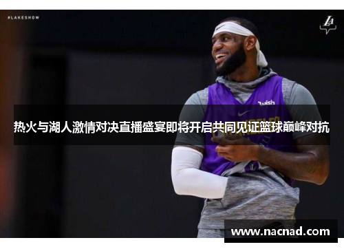 热火与湖人激情对决直播盛宴即将开启共同见证篮球巅峰对抗