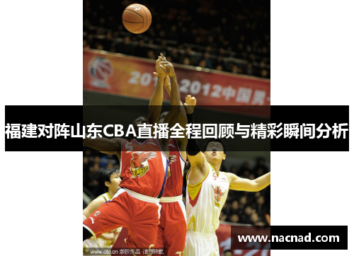 福建对阵山东CBA直播全程回顾与精彩瞬间分析